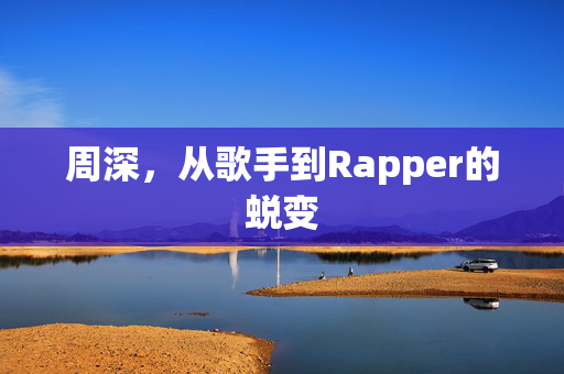 周深，从歌手到Rapper的蜕变