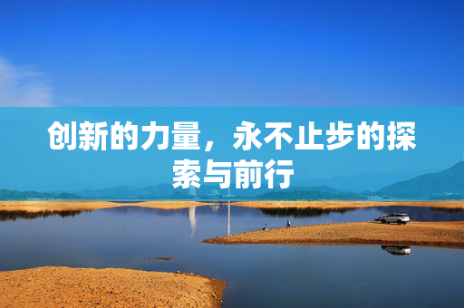 创新的力量，永不止步的探索与前行