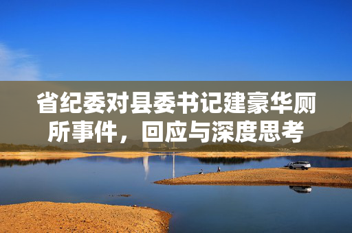 省纪委对县委书记建豪华厕所事件，回应与深度思考