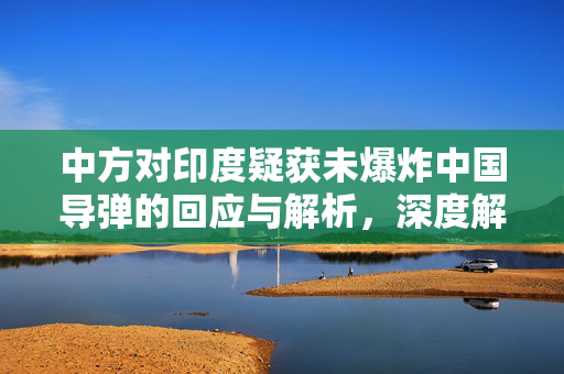 中方对印度疑获未爆炸中国导弹的回应与解析，深度解读与处理策略