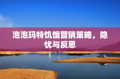 泡泡玛特饥饿营销策略，隐忧与反思