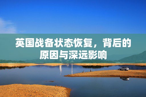 英国战备状态恢复，背后的原因与深远影响