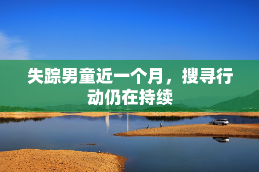 失踪男童近一个月，搜寻行动仍在持续