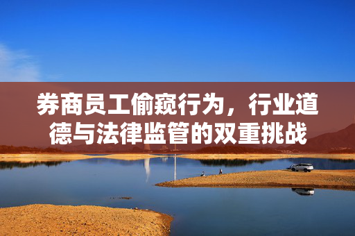 券商员工偷窥行为，行业道德与法律监管的双重挑战
