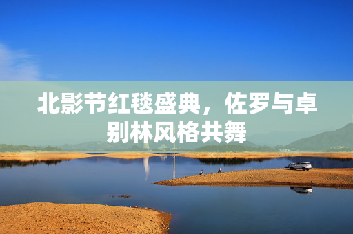 北影节红毯盛典，佐罗与卓别林风格共舞