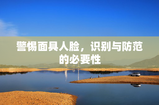 警惕面具人脸，识别与防范的必要性
