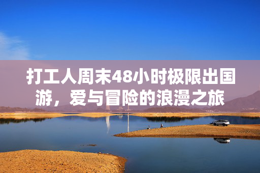 打工人周末48小时极限出国游，爱与冒险的浪漫之旅