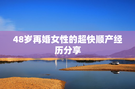 48岁再婚女性的超快顺产经历分享