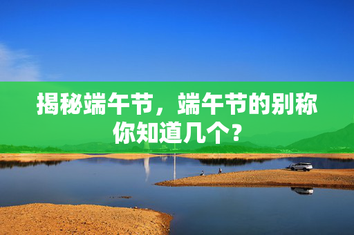 揭秘端午节，端午节的别称你知道几个？