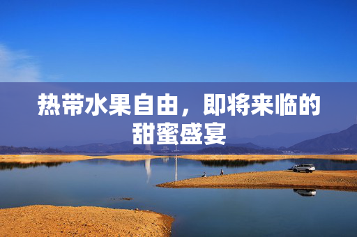 热带水果自由，即将来临的甜蜜盛宴