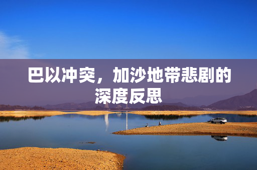 巴以冲突，加沙地带悲剧的深度反思