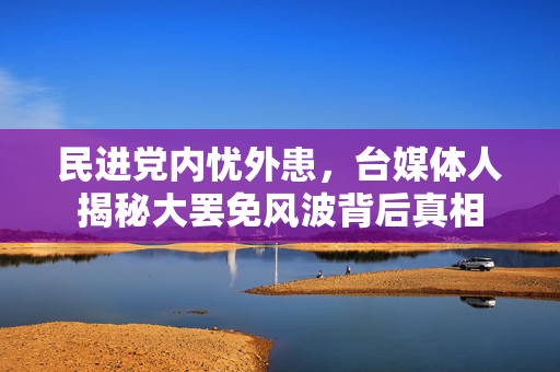 民进党内忧外患，台媒体人揭秘大罢免风波背后真相