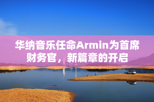 华纳音乐任命Armin为首席财务官，新篇章的开启