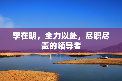 李在明，全力以赴，尽职尽责的领导者