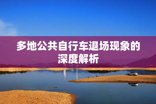 多地公共自行车退场现象的深度解析