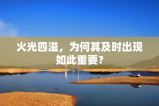火光四溢，为何其及时出现如此重要？