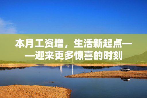 本月工资增，生活新起点——迎来更多惊喜的时刻