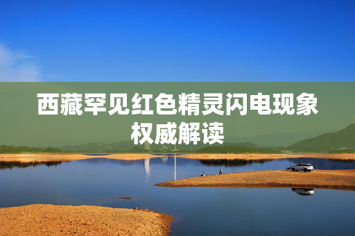 西藏罕见红色精灵闪电现象权威解读
