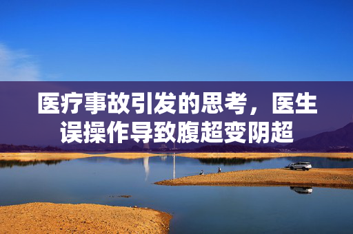 医疗事故引发的思考，医生误操作导致腹超变阴超