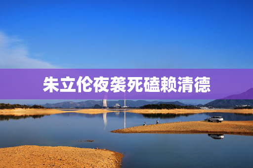 朱立伦夜袭死磕赖清德