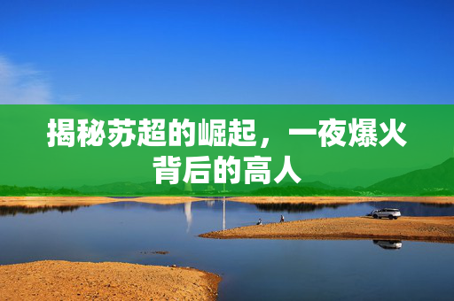 揭秘苏超的崛起，一夜爆火背后的高人