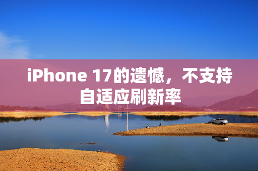 iPhone 17的遗憾，不支持自适应刷新率