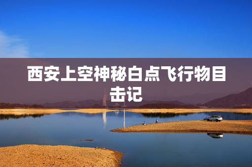西安上空神秘白点飞行物目击记