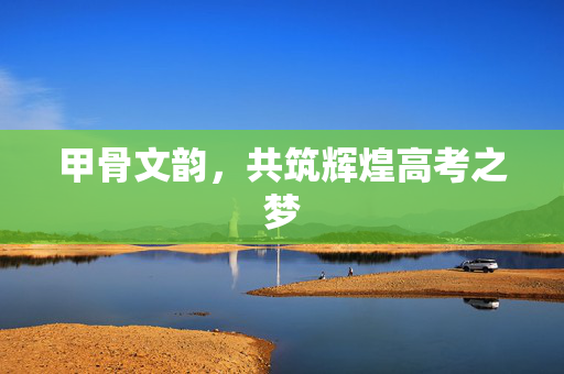 甲骨文韵，共筑辉煌高考之梦
