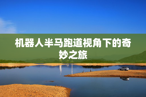 机器人半马跑道视角下的奇妙之旅