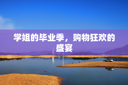学姐的毕业季，购物狂欢的盛宴