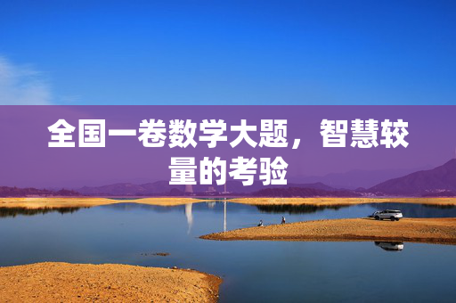 全国一卷数学大题，智慧较量的考验