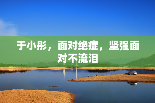 于小彤，面对绝症，坚强面对不流泪