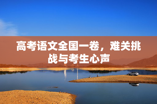 高考语文全国一卷，难关挑战与考生心声