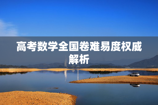 高考数学全国卷难易度权威解析
