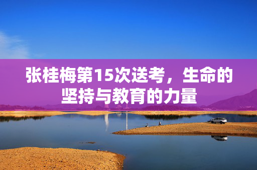 张桂梅第15次送考，生命的坚持与教育的力量
