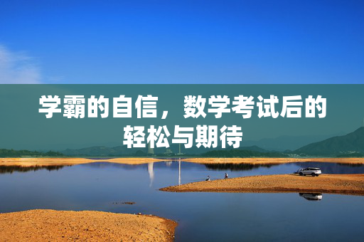 学霸的自信，数学考试后的轻松与期待