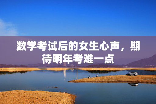 数学考试后的女生心声，期待明年考难一点