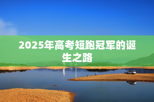 2025年高考短跑冠军的诞生之路