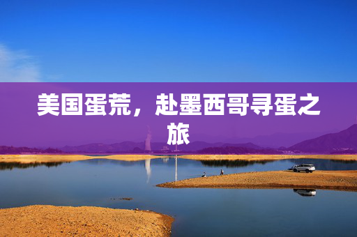 美国蛋荒，赴墨西哥寻蛋之旅
