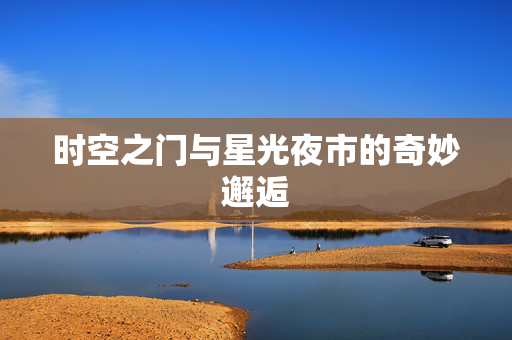 时空之门与星光夜市的奇妙邂逅