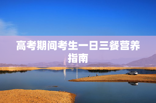 高考期间考生一日三餐营养指南