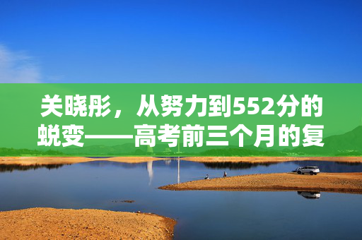 关晓彤，从努力到552分的蜕变——高考前三个月的复习之路