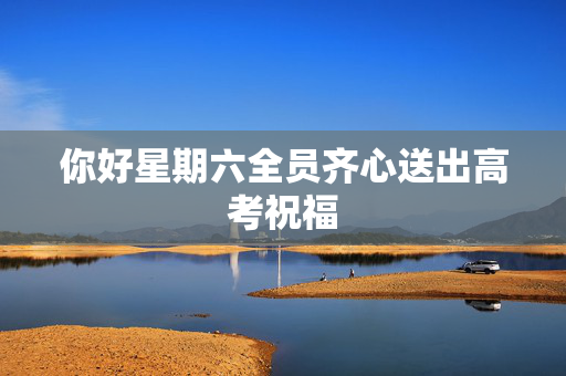 你好星期六全员齐心送出高考祝福