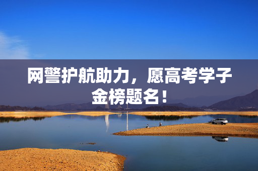 网警护航助力，愿高考学子金榜题名！
