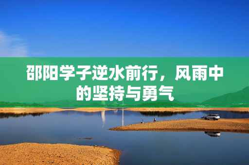 邵阳学子逆水前行，风雨中的坚持与勇气