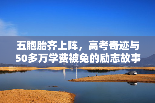 五胞胎齐上阵，高考奇迹与50多万学费被免的励志故事