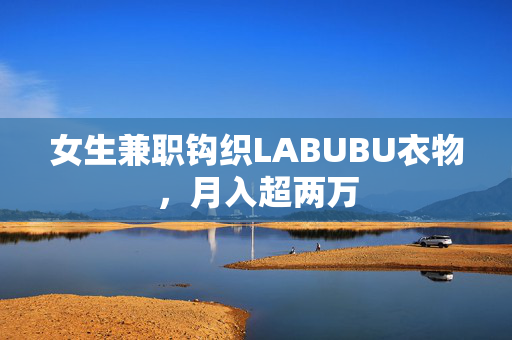 女生兼职钩织LABUBU衣物，月入超两万