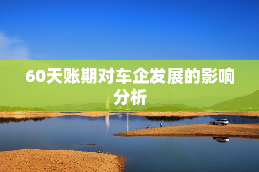 60天账期对车企发展的影响分析