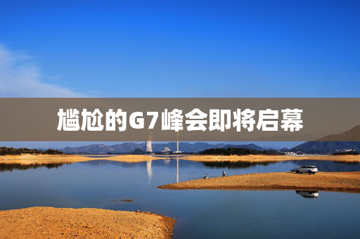 尴尬的G7峰会即将启幕