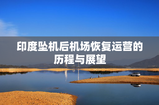 印度坠机后机场恢复运营的历程与展望
